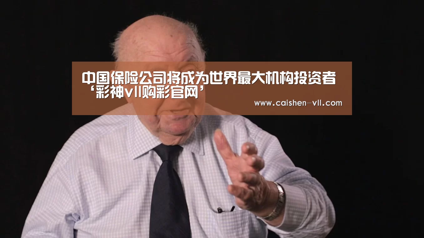 中国保险公司将成为世界最大机构投资者‘彩神vll购彩官网’(图3) 彩神vll购彩开奖查询